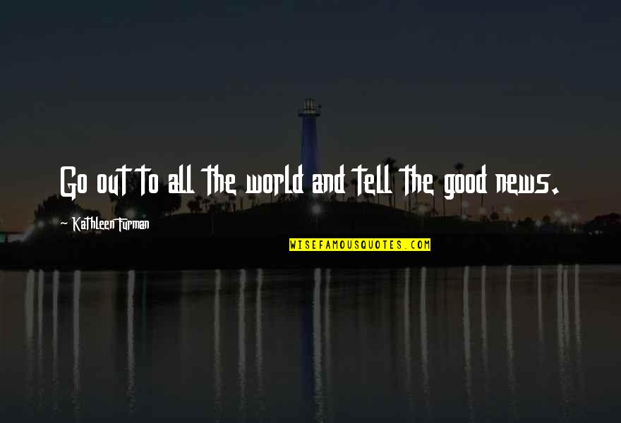 News World Quotes By Kathleen Furman: Go out to all the world and tell