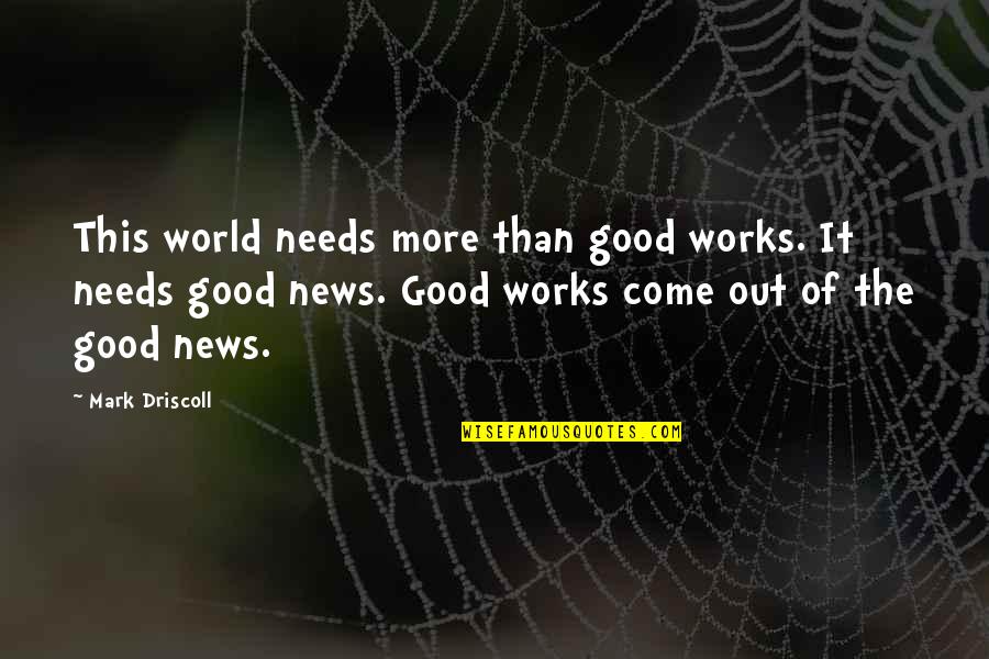 News World Quotes By Mark Driscoll: This world needs more than good works. It