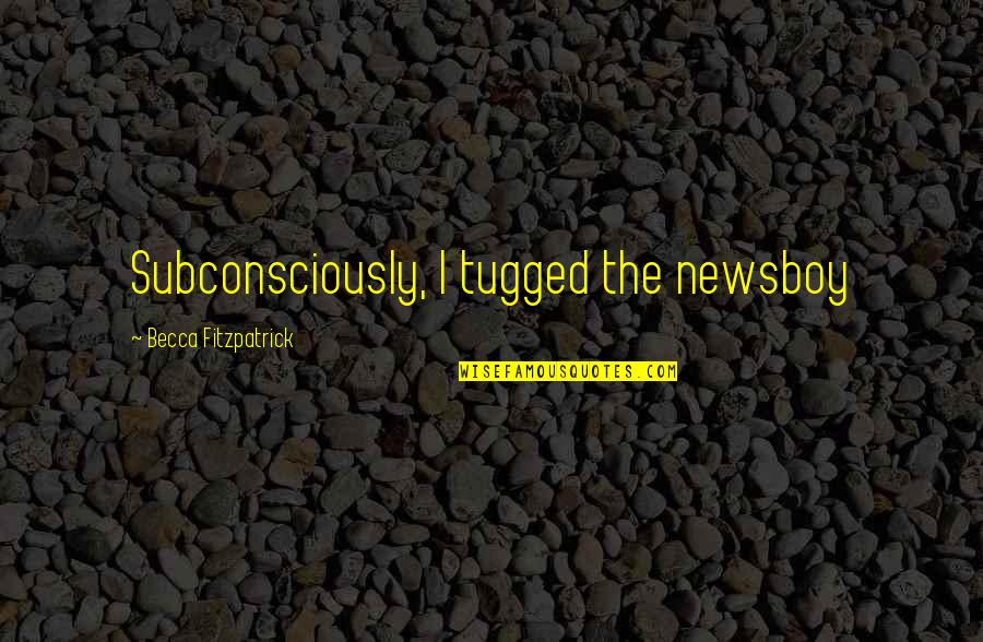 Newsboy Quotes By Becca Fitzpatrick: Subconsciously, I tugged the newsboy