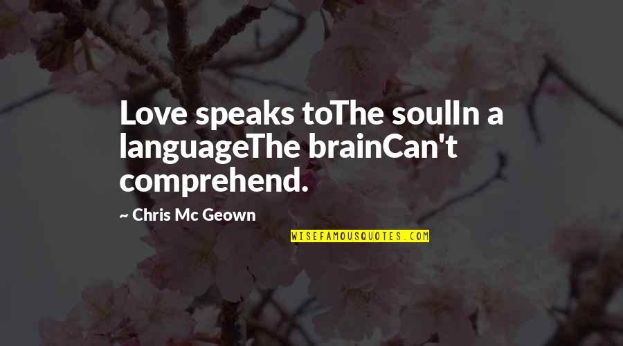 Newscast Quotes By Chris Mc Geown: Love speaks toThe soulIn a languageThe brainCan't comprehend.
