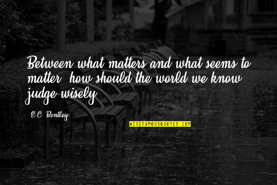 Newscaststudio Quotes By E.C. Bentley: Between what matters and what seems to matter, Newscaststudio Quotes By E.C. Bentley: Between what matters and what seems to matter,