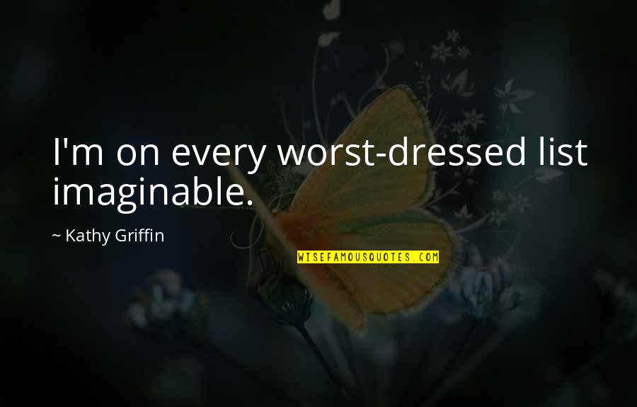 Newser Reviews Quotes By Kathy Griffin: I'm on every worst-dressed list imaginable. Newser Reviews Quotes By Kathy Griffin: I'm on every worst-dressed list imaginable.