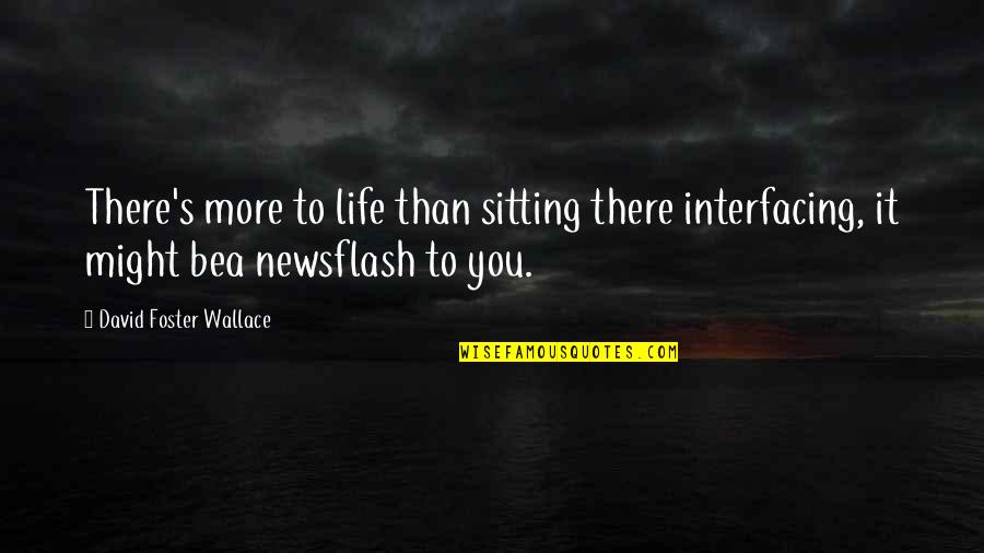 Newsflash Quotes By David Foster Wallace: There's more to life than sitting there interfacing,