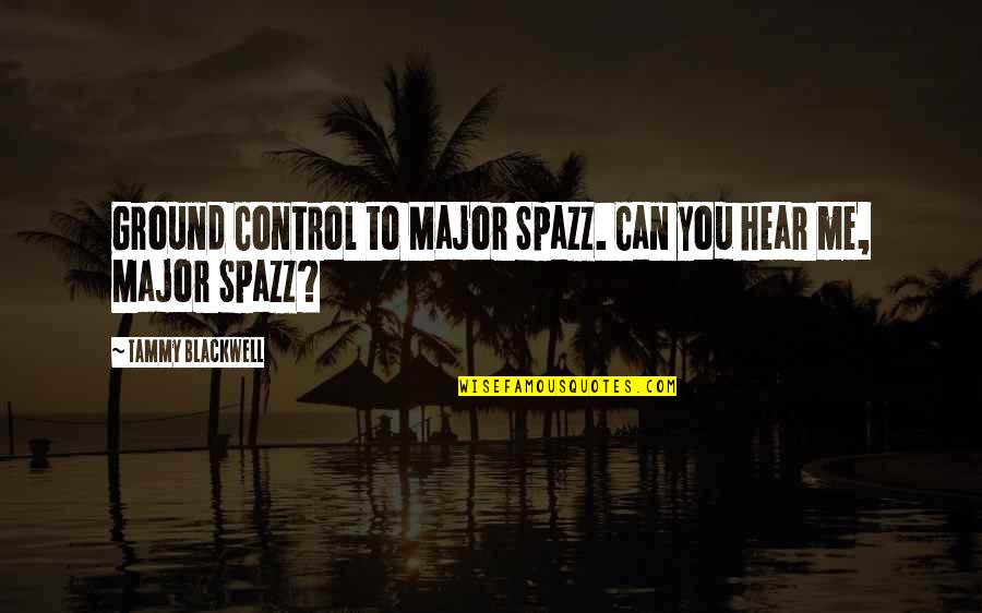 Newsholme Manor Quotes By Tammy Blackwell: Ground Control to Major Spazz. Can you hear Newsholme Manor Quotes By Tammy Blackwell: Ground Control to Major Spazz. Can you hear