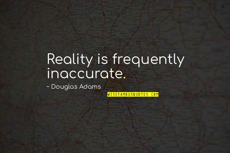 Newshound Guru Quotes By Douglas Adams: Reality is frequently inaccurate.