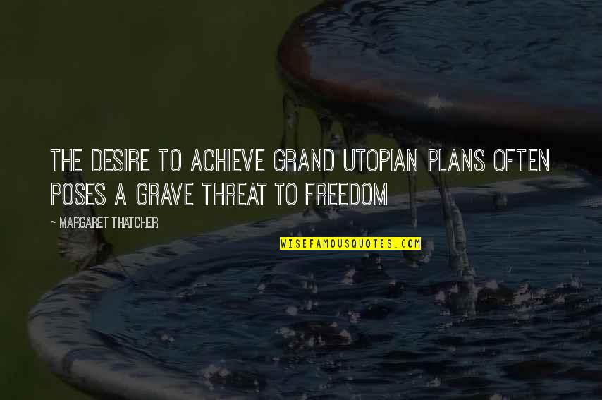 Newshound Quotes By Margaret Thatcher: The desire to achieve grand utopian plans often