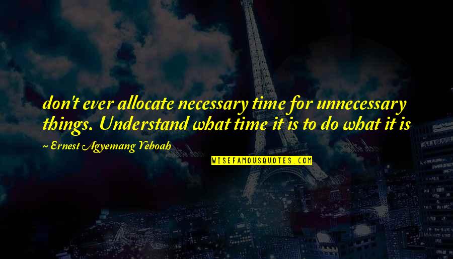 Newsies Song Quotes By Ernest Agyemang Yeboah: don't ever allocate necessary time for unnecessary things.