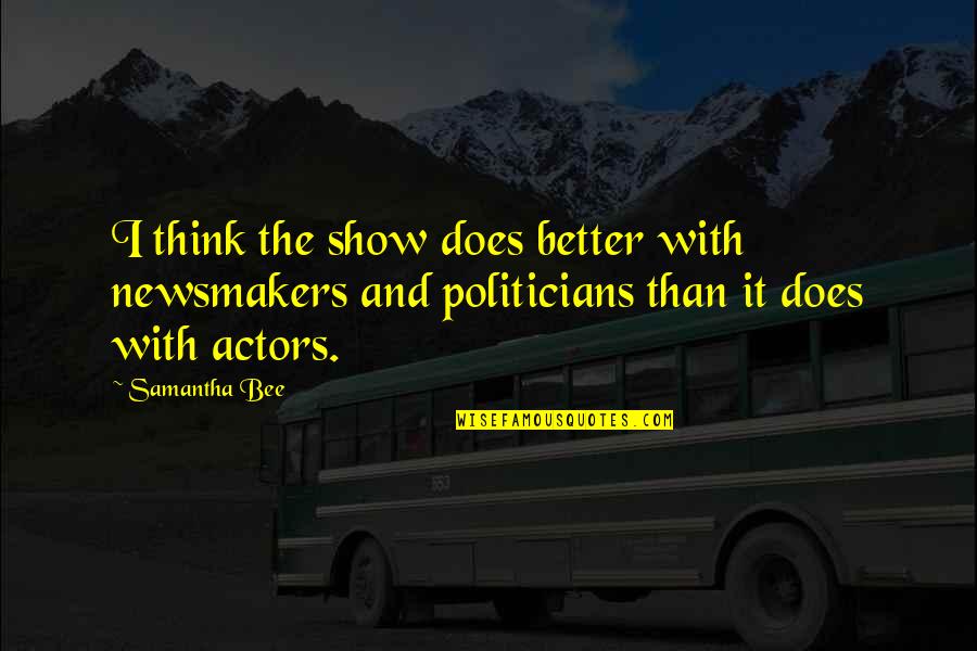 Newsmakers Quotes By Samantha Bee: I think the show does better with newsmakers