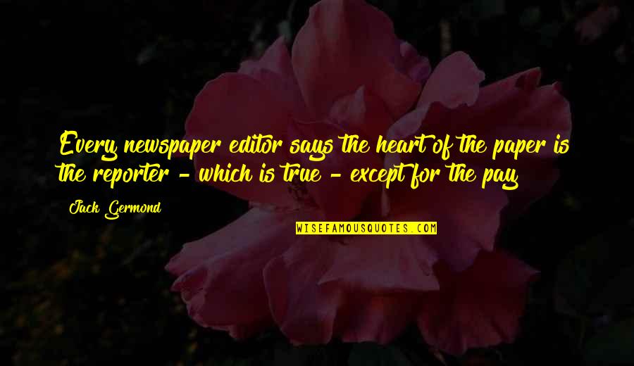 Newspaper Reporter Quotes By Jack Germond: Every newspaper editor says the heart of the