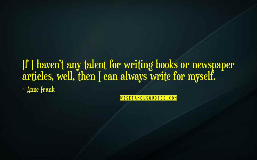 Newspaper Writing Quotes By Anne Frank: If I haven't any talent for writing books