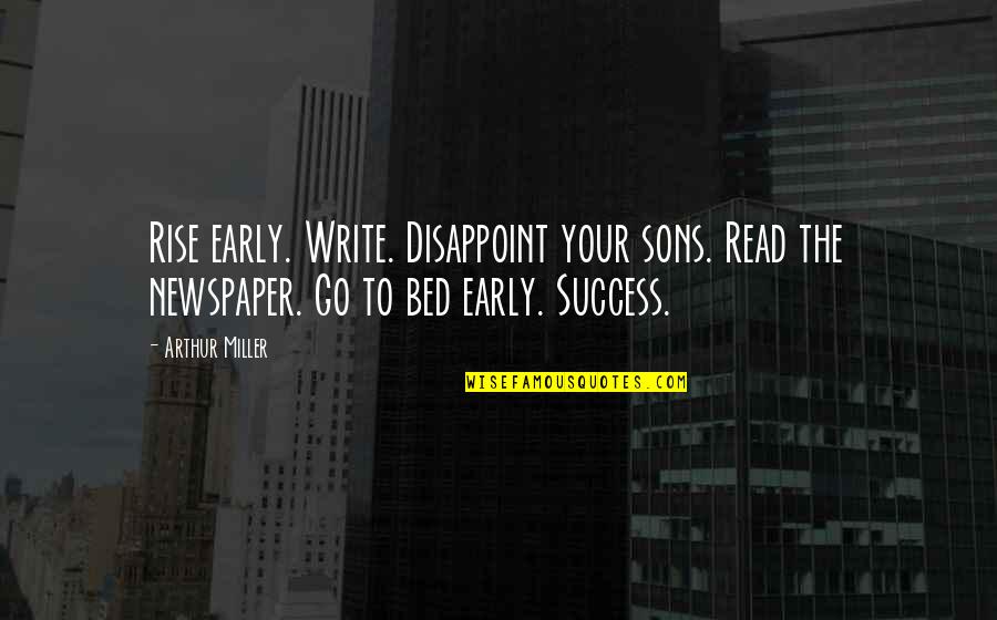Newspaper Writing Quotes By Arthur Miller: Rise early. Write. Disappoint your sons. Read the