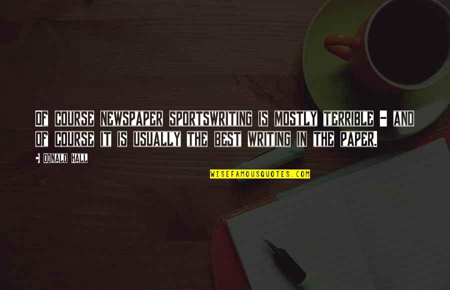 Newspaper Writing Quotes By Donald Hall: Of course newspaper sportswriting is mostly terrible -