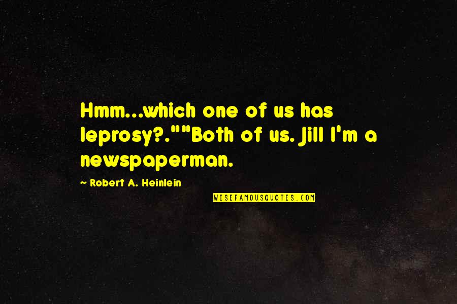 Newspaperman's Quotes By Robert A. Heinlein: Hmm...which one of us has leprosy?.""Both of us.