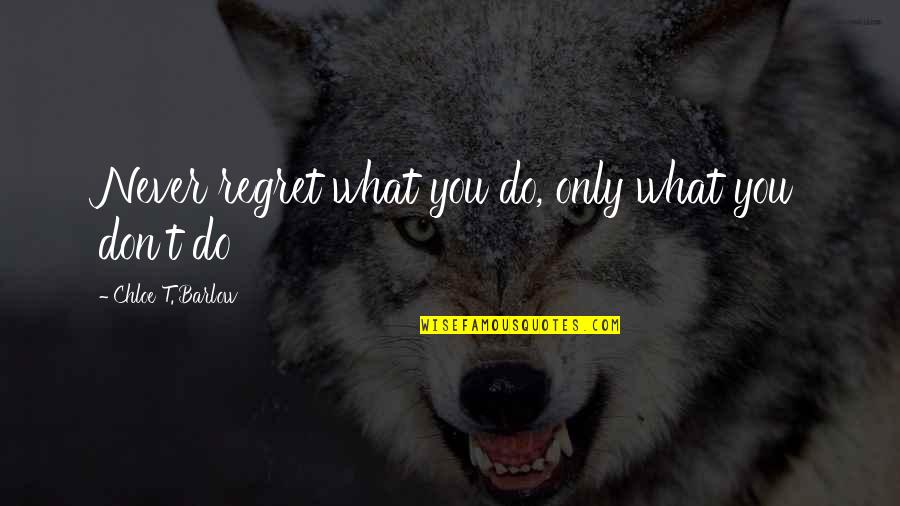 Newspeople Quotes By Chloe T. Barlow: Never regret what you do, only what you
