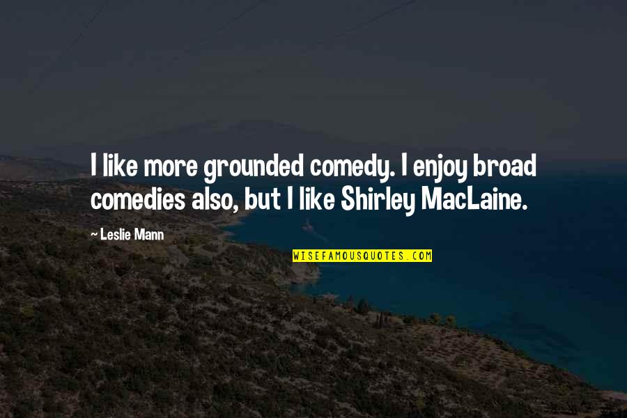 Newspeople Quotes By Leslie Mann: I like more grounded comedy. I enjoy broad