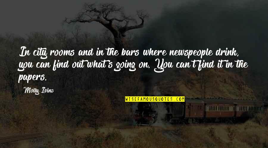 Newspeople Quotes By Molly Ivins: In city rooms and in the bars where