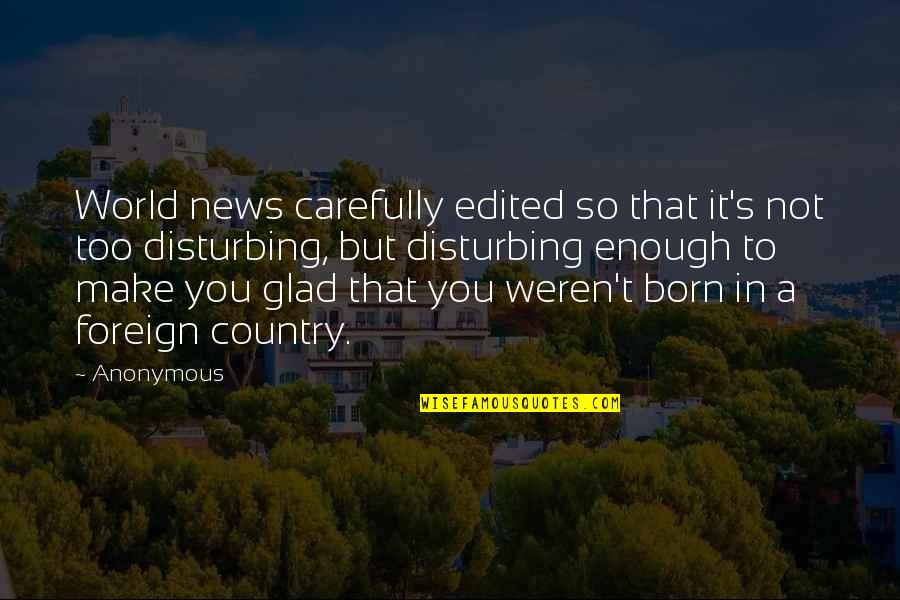 News's Quotes By Anonymous: World news carefully edited so that it's not