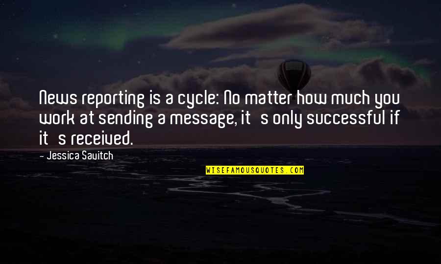 News's Quotes By Jessica Savitch: News reporting is a cycle: No matter how