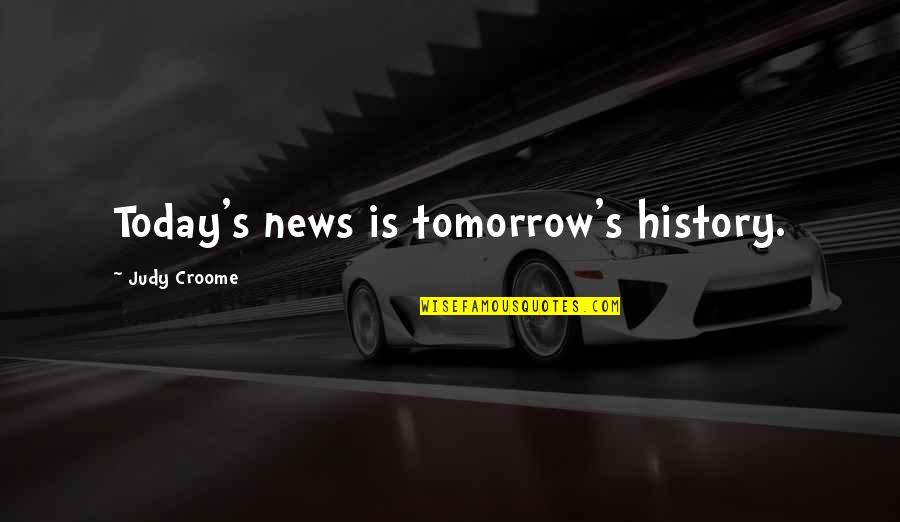 News's Quotes By Judy Croome: Today's news is tomorrow's history.