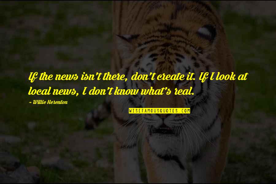 News's Quotes By Willie Herenton: If the news isn't there, don't create it.