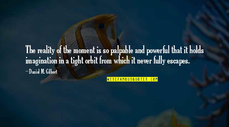 Newsweeks Last Issue Quotes By Daniel M. Gilbert: The reality of the moment is so palpable Newsweeks Last Issue Quotes By Daniel M. Gilbert: The reality of the moment is so palpable