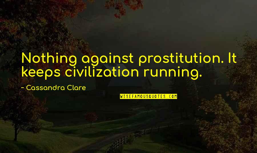 Newsweeks List Quotes By Cassandra Clare: Nothing against prostitution. It keeps civilization running. Newsweeks List Quotes By Cassandra Clare: Nothing against prostitution. It keeps civilization running.