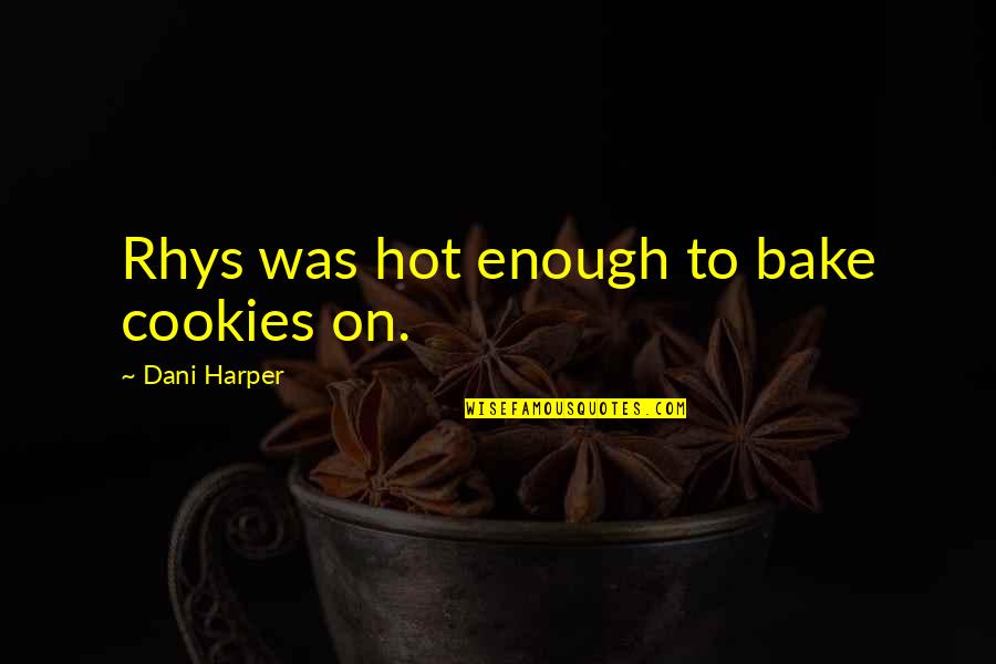 Newsweeks List Quotes By Dani Harper: Rhys was hot enough to bake cookies on. Newsweeks List Quotes By Dani Harper: Rhys was hot enough to bake cookies on.