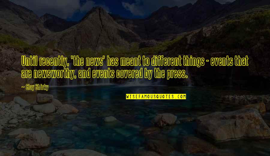 Newsworthy Quotes By Clay Shirky: Until recently, 'the news' has meant to different