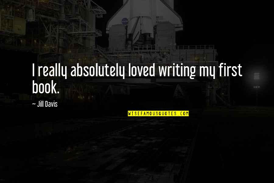 Newsworthy Quotes By Jill Davis: I really absolutely loved writing my first book. Newsworthy Quotes By Jill Davis: I really absolutely loved writing my first book.