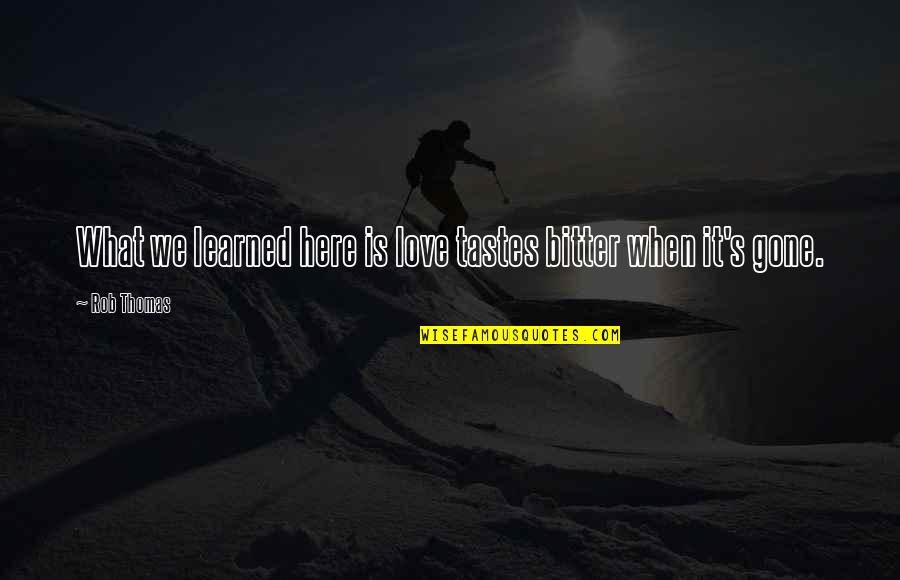 Newswriter Quotes By Rob Thomas: What we learned here is love tastes bitter