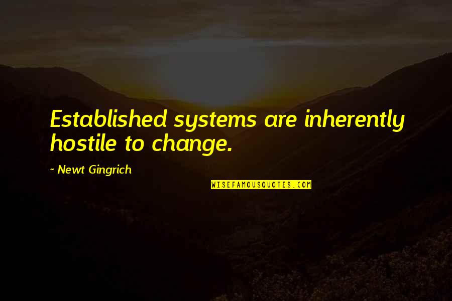Newt Gingrich A Z Quotes By Newt Gingrich: Established systems are inherently hostile to change.