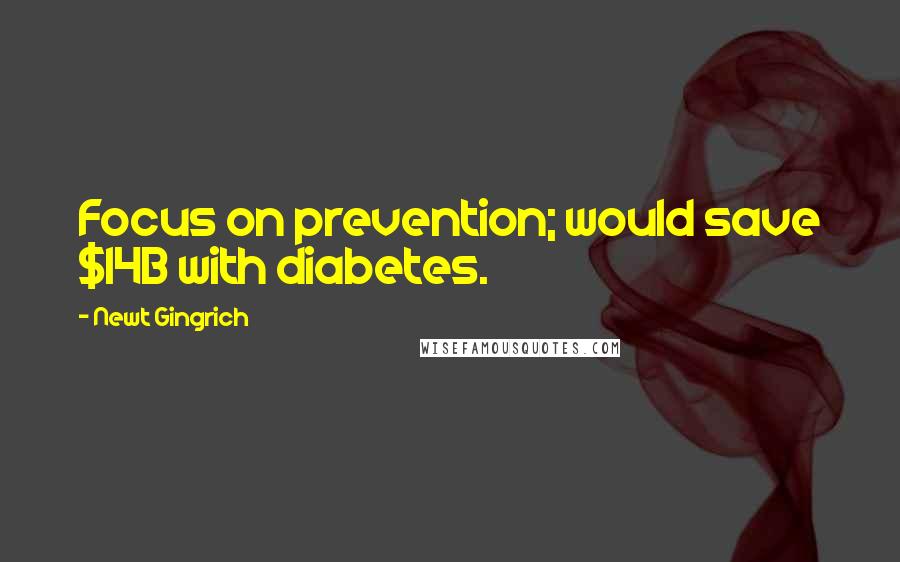 Newt Gingrich quotes: Focus on prevention; would save $14B with diabetes.