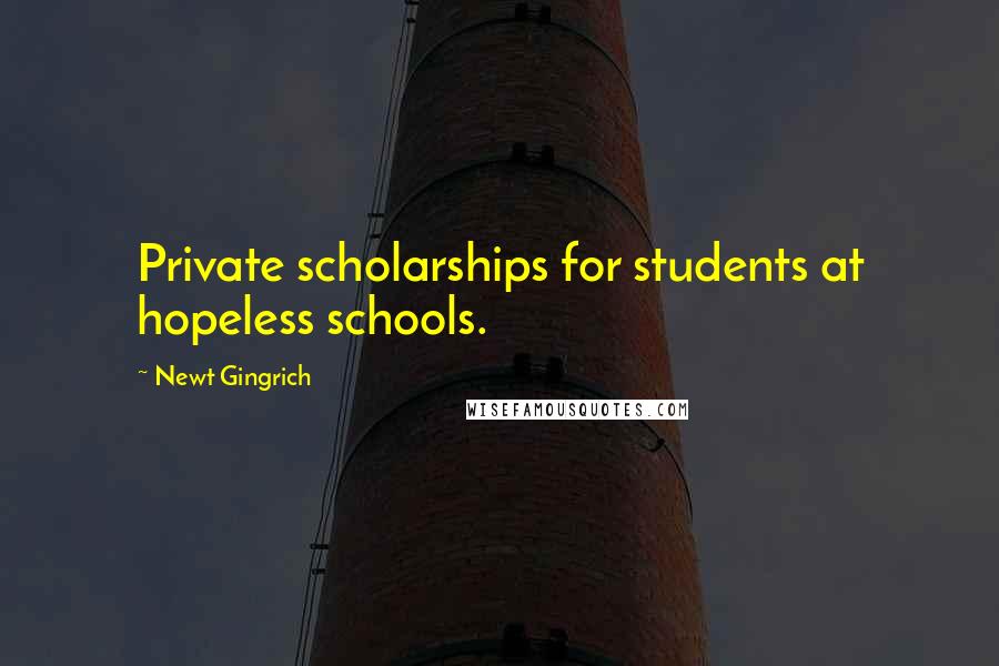 Newt Gingrich quotes: Private scholarships for students at hopeless schools.