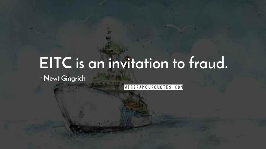 Newt Gingrich quotes: EITC is an invitation to fraud.