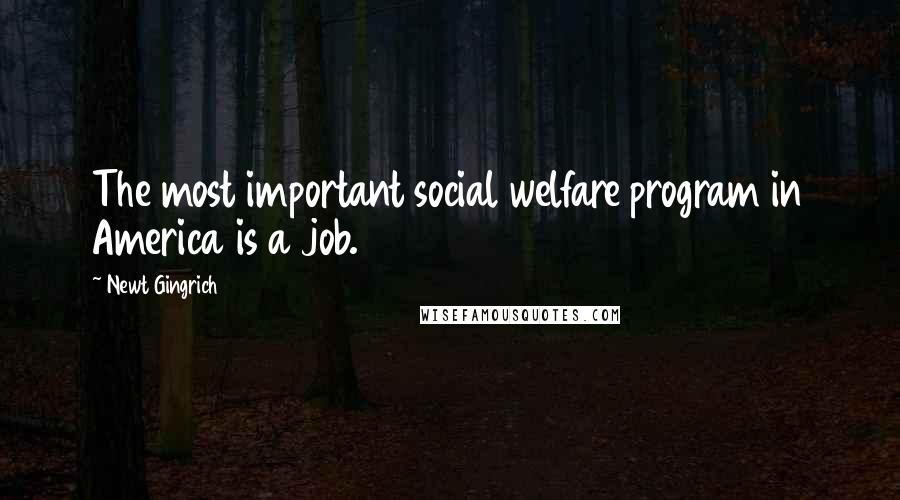 Newt Gingrich quotes: The most important social welfare program in America is a job.