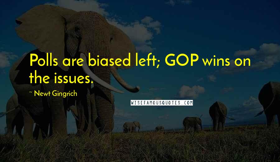 Newt Gingrich quotes: Polls are biased left; GOP wins on the issues.