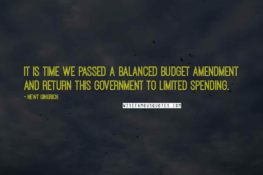 Newt Gingrich quotes: It is time we passed a balanced budget amendment and return this government to limited spending.