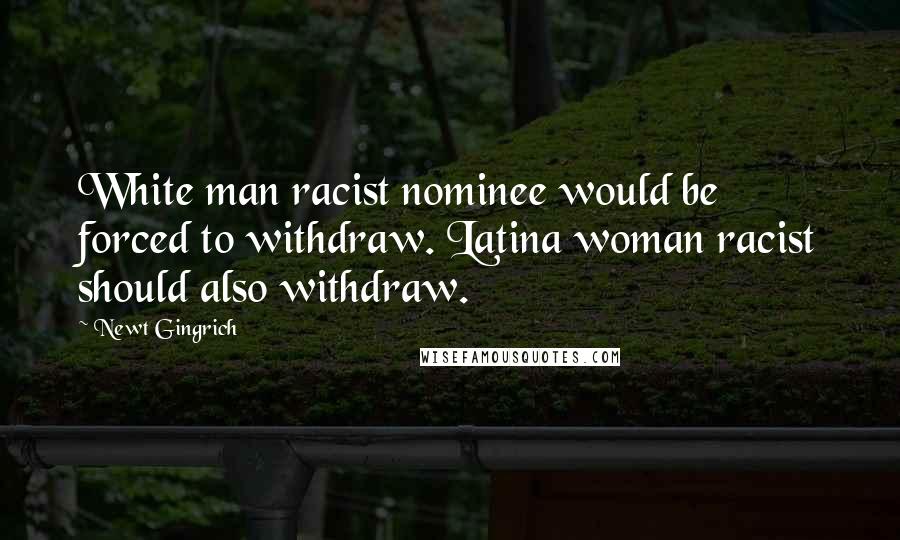 Newt Gingrich quotes: White man racist nominee would be forced to withdraw. Latina woman racist should also withdraw.