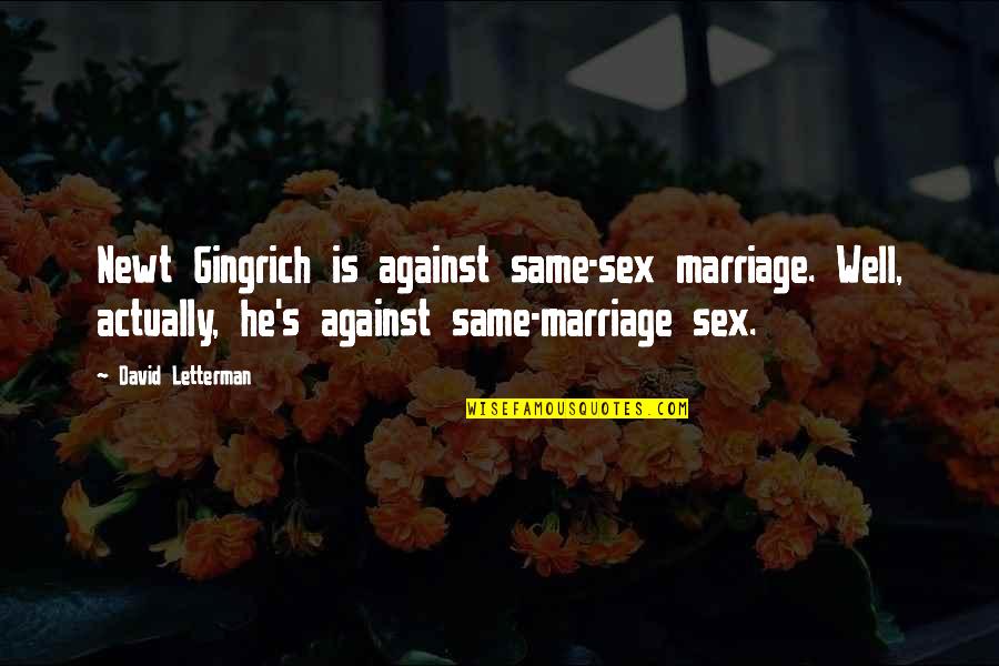 Newt Quotes By David Letterman: Newt Gingrich is against same-sex marriage. Well, actually,