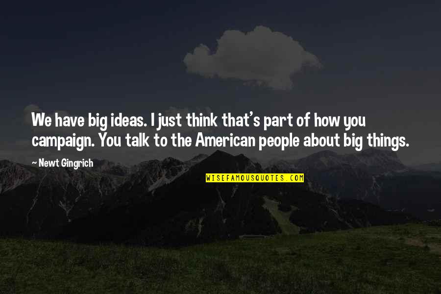 Newt Quotes By Newt Gingrich: We have big ideas. I just think that's