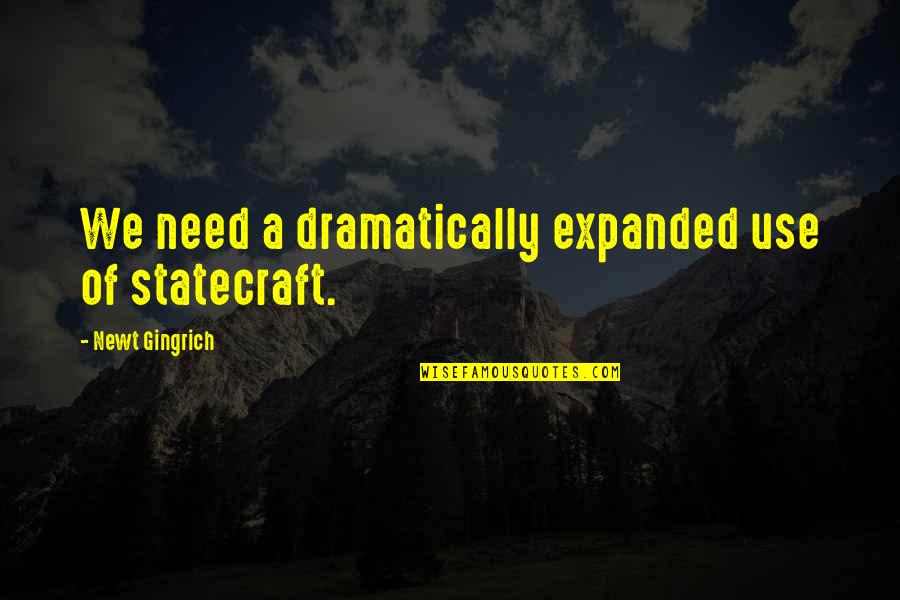 Newt Quotes By Newt Gingrich: We need a dramatically expanded use of statecraft.