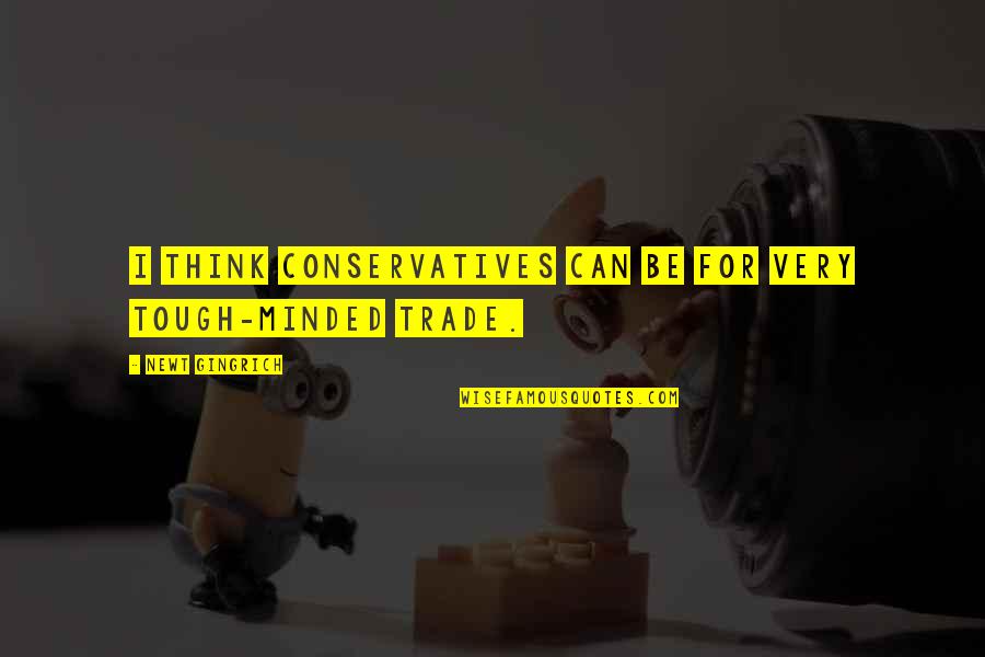 Newt Quotes By Newt Gingrich: I think conservatives can be for very tough-minded