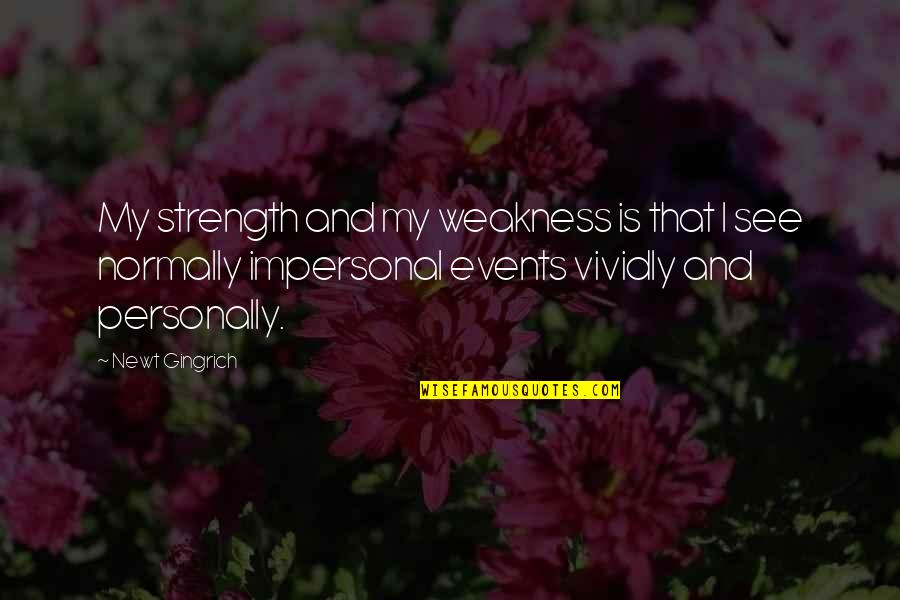 Newt Quotes By Newt Gingrich: My strength and my weakness is that I