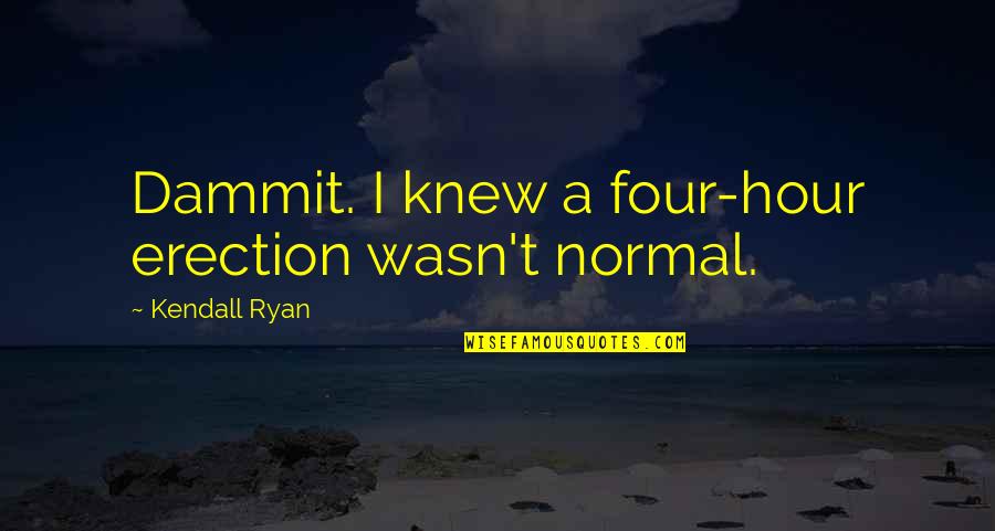 Newt Scamander Quotes By Kendall Ryan: Dammit. I knew a four-hour erection wasn't normal.