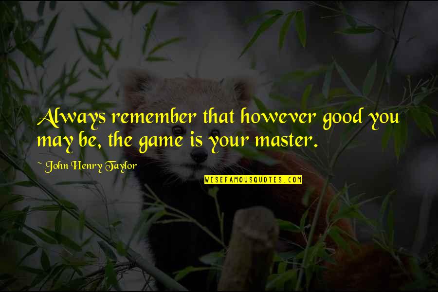 Newtestament Quotes By John Henry Taylor: Always remember that however good you may be, Newtestament Quotes By John Henry Taylor: Always remember that however good you may be,