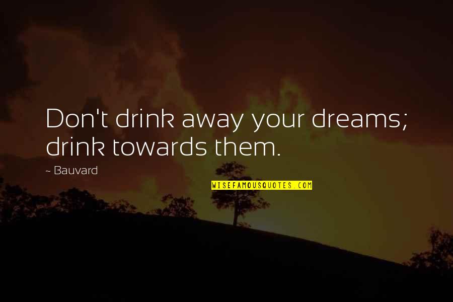 Newth Gardens Quotes By Bauvard: Don't drink away your dreams; drink towards them.