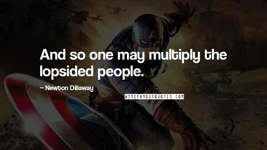 Newton Dillaway quotes: And so one may multiply the lopsided people.