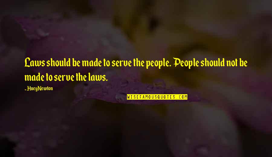 Newton Laws Quotes By Huey Newton: Laws should be made to serve the people.