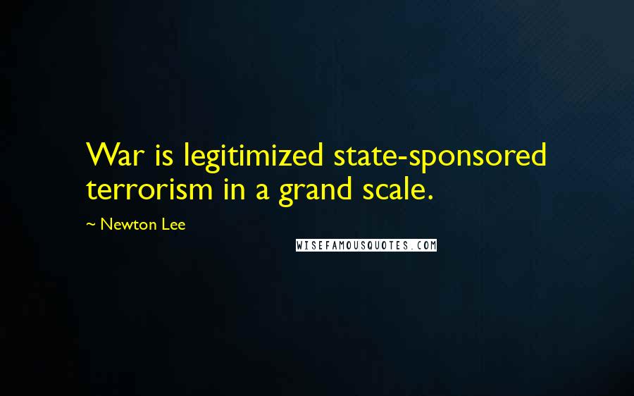 Newton Lee quotes: War is legitimized state-sponsored terrorism in a grand scale.