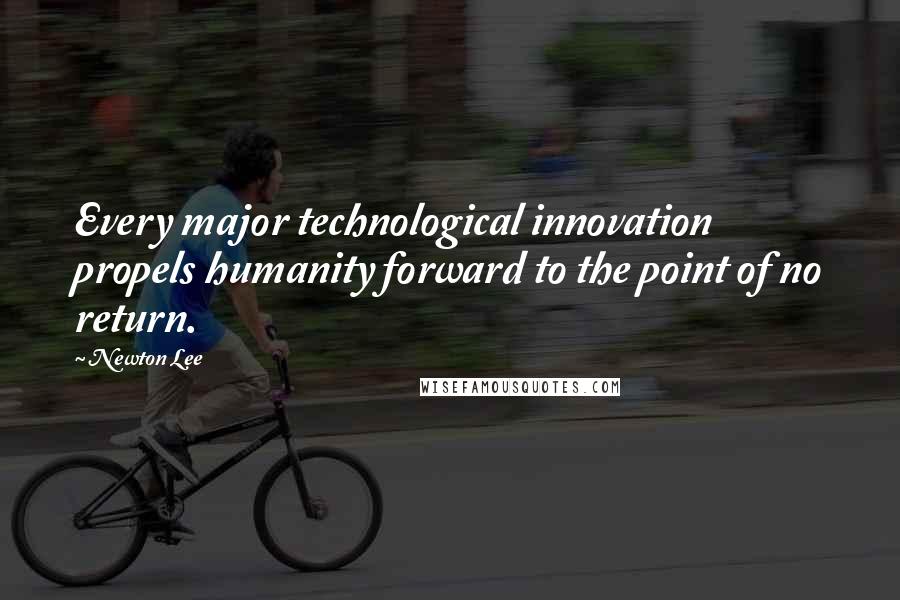 Newton Lee quotes: Every major technological innovation propels humanity forward to the point of no return.